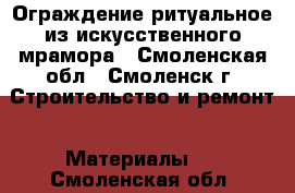 Ограждение ритуальное из искусственного мрамора - Смоленская обл., Смоленск г. Строительство и ремонт » Материалы   . Смоленская обл.